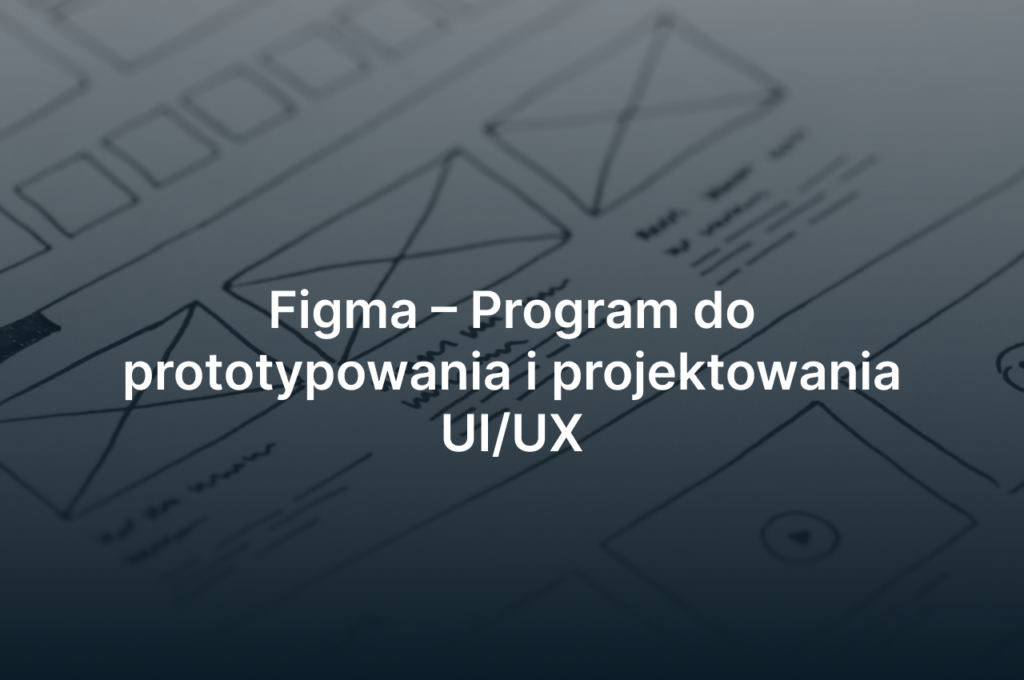 Figma – Program do prototypowania i projektowania UI/UX