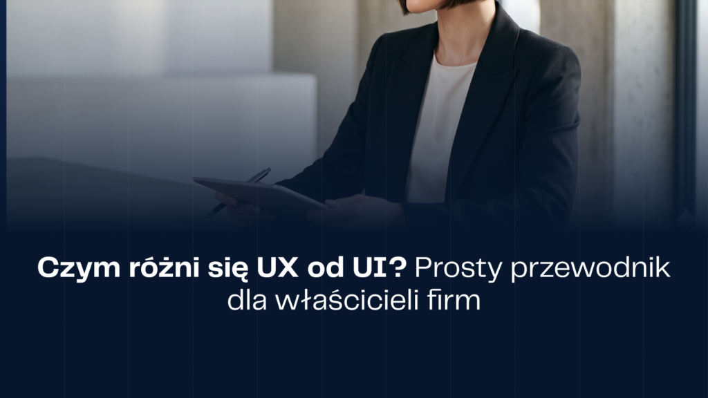 Czym różni się UX od UI? Prosty przewodnik dla właścicieli firm