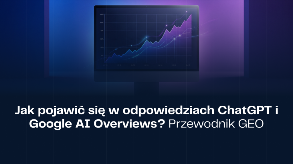 Jak pojawić się w odpowiedziach ChatGPT i Google AI Overviews? Przewodnik GEO