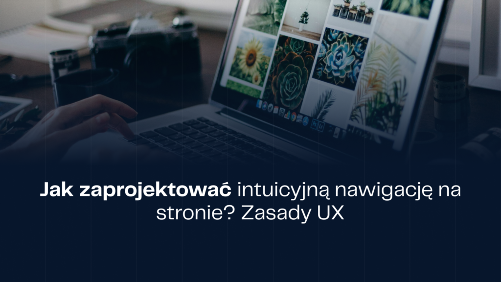 Jak zaprojektować intuicyjną nawigację na stronie? Zasady UX